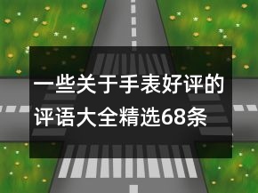 一些關(guān)于手表好評的評語大全精選68條