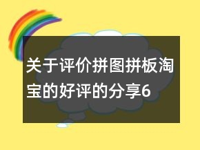 關(guān)于評(píng)價(jià)拼圖、拼板淘寶的好評(píng)的分享61條