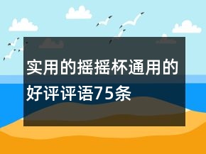 實(shí)用的搖搖杯通用的好評(píng)評(píng)語(yǔ)75條