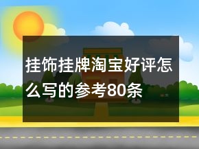 掛飾、掛牌淘寶好評怎么寫的參考80條