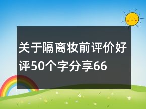 關(guān)于隔離、妝前評(píng)價(jià)好評(píng)50個(gè)字分享66條