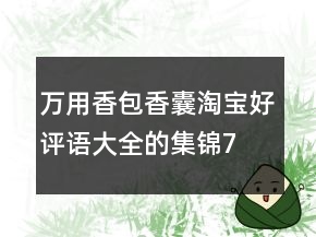 萬(wàn)用香包、香囊淘寶好評(píng)語(yǔ)大全的集錦77條
