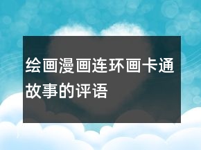繪畫、漫畫、連環(huán)畫、卡通故事的評語大全77條