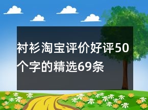 襯衫淘寶評(píng)價(jià)好評(píng)50個(gè)字的精選69條