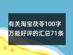 有關(guān)淘寶茯苓100字萬能好評的匯總71條