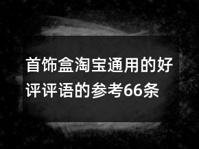 首飾盒淘寶通用的好評評語的參考66條
