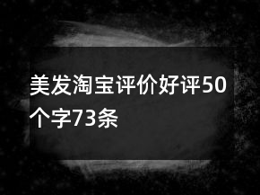 美發(fā)淘寶評價好評50個字73條