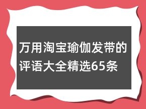 萬用淘寶瑜伽發(fā)帶的評(píng)語大全精選65條