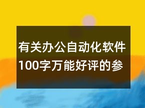 有關(guān)辦公自動(dòng)化軟件100字萬能好評的參考63條