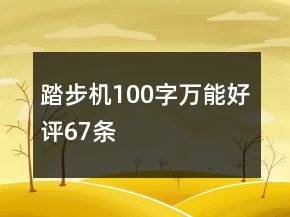 踏步機(jī)100字萬(wàn)能好評(píng)67條