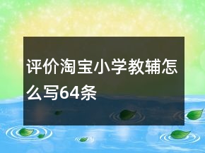 評(píng)價(jià)淘寶小學(xué)教輔怎么寫64條