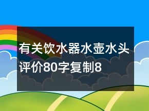 有關(guān)飲水器、水壺、水頭評價80字復制80條