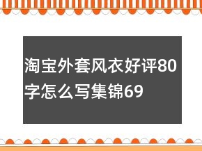 淘寶外套、風(fēng)衣好評(píng)80字怎么寫(xiě)集錦69條