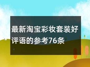 最新淘寶彩妝套裝好評語的參考76條
