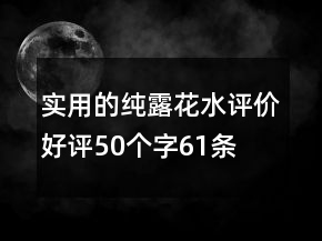 實(shí)用的純露、花水評價好評50個字61條