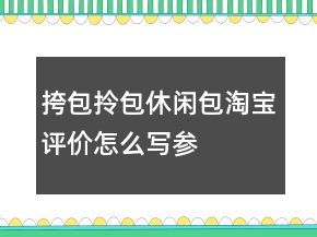 挎包、拎包、休閑包淘寶評價怎么寫參考60條