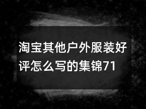 淘寶其他戶外服裝好評怎么寫的集錦71條