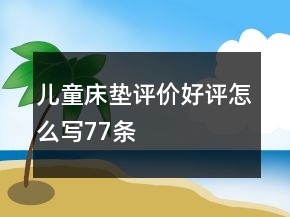 兒童床墊評價好評怎么寫77條