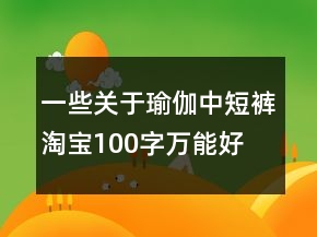 一些關(guān)于瑜伽中、短褲淘寶100字萬能好評(píng)的分享76條