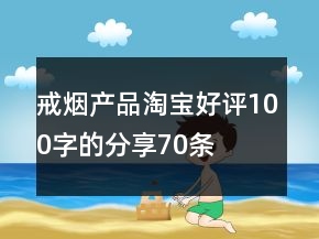 戒煙產品淘寶好評100字的分享70條