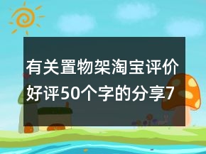 有關(guān)置物架淘寶評(píng)價(jià)好評(píng)50個(gè)字的分享72條