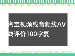 淘寶視頻線、音頻線、AV線評(píng)價(jià)100字復(fù)制的參考79條