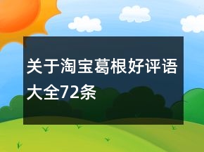 關于淘寶葛根好評語大全72條