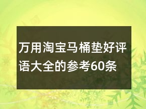 萬(wàn)用淘寶馬桶墊好評(píng)語(yǔ)大全的參考60條