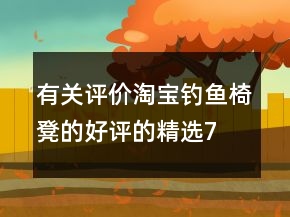 有關(guān)評(píng)價(jià)淘寶釣魚椅、凳的好評(píng)的精選74條