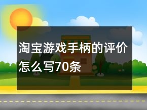 淘寶游戲手柄的評(píng)價(jià)怎么寫(xiě)70條