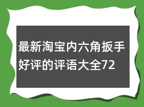 最新淘寶內(nèi)六角扳手好評(píng)的評(píng)語(yǔ)大全72條