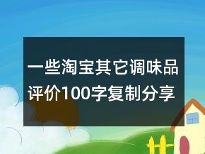 一些淘寶其它調(diào)味品評價100字復(fù)制分享77條