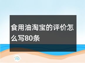 食用油淘寶的評價怎么寫80條