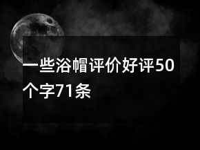 一些浴帽評(píng)價(jià)好評(píng)50個(gè)字71條