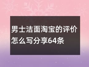 男士潔面淘寶的評價怎么寫分享64條