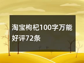 淘寶枸杞100字萬(wàn)能好評(píng)72條