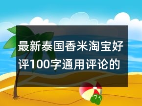 最新泰國香米淘寶好評100字通用評論的匯總66條