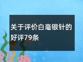 關(guān)于評(píng)價(jià)白毫銀針的好評(píng)79條