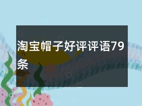 淘寶帽子好評(píng)評(píng)語(yǔ)79條