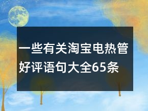 一些有關淘寶電熱管好評語句大全65條