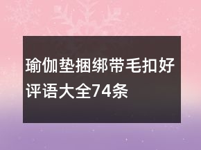 瑜伽墊捆綁帶、毛扣好評(píng)語大全74條