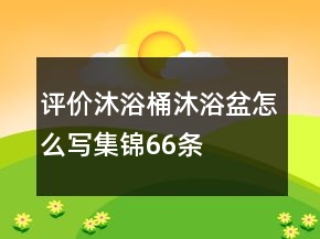 評價沐浴桶、沐浴盆怎么寫集錦66條