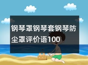 鋼琴罩、鋼琴套、鋼琴防塵罩評價語100字復(fù)制收集70條