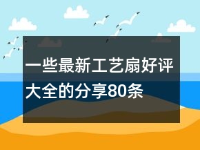 一些最新工藝扇好評(píng)大全的分享80條