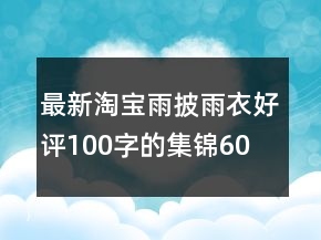 最新淘寶雨披、雨衣好評100字的集錦60條