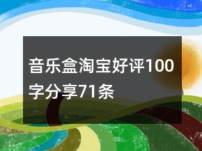 音樂(lè)盒淘寶好評(píng)100字分享71條