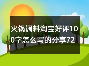 火鍋調(diào)料淘寶好評(píng)100字怎么寫的分享72條