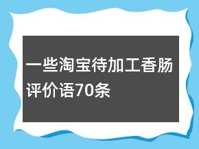 一些淘寶待加工香腸評價語70條