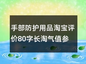 手部防護用品淘寶評價80字長淘氣值參考70條