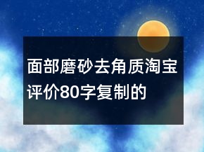面部磨砂、去角質(zhì)淘寶評(píng)價(jià)80字復(fù)制的匯總71條